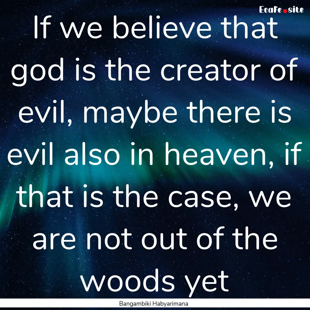 If we believe that god is the creator of.... : Quote by Bangambiki Habyarimana