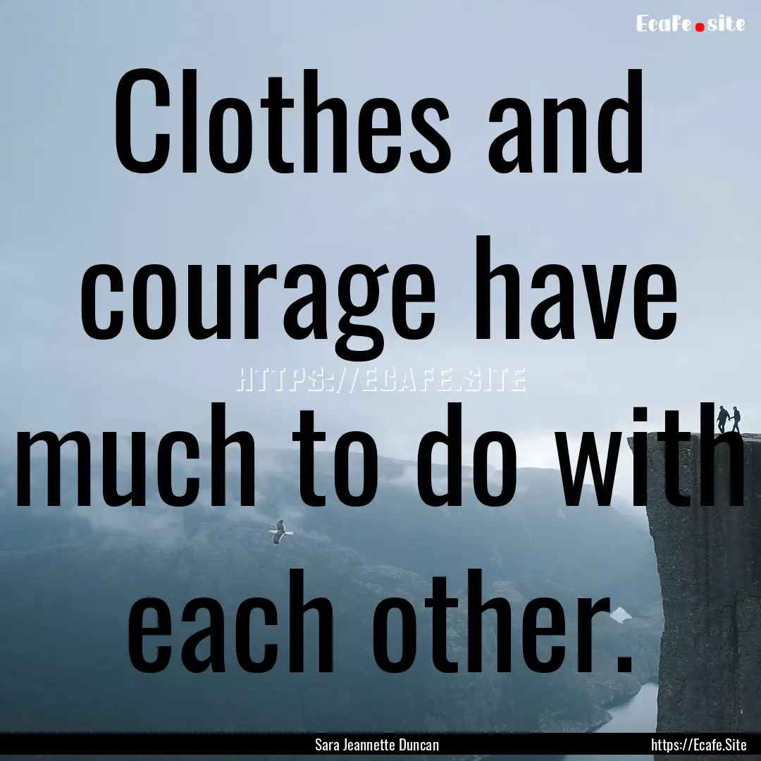 Clothes and courage have much to do with.... : Quote by Sara Jeannette Duncan