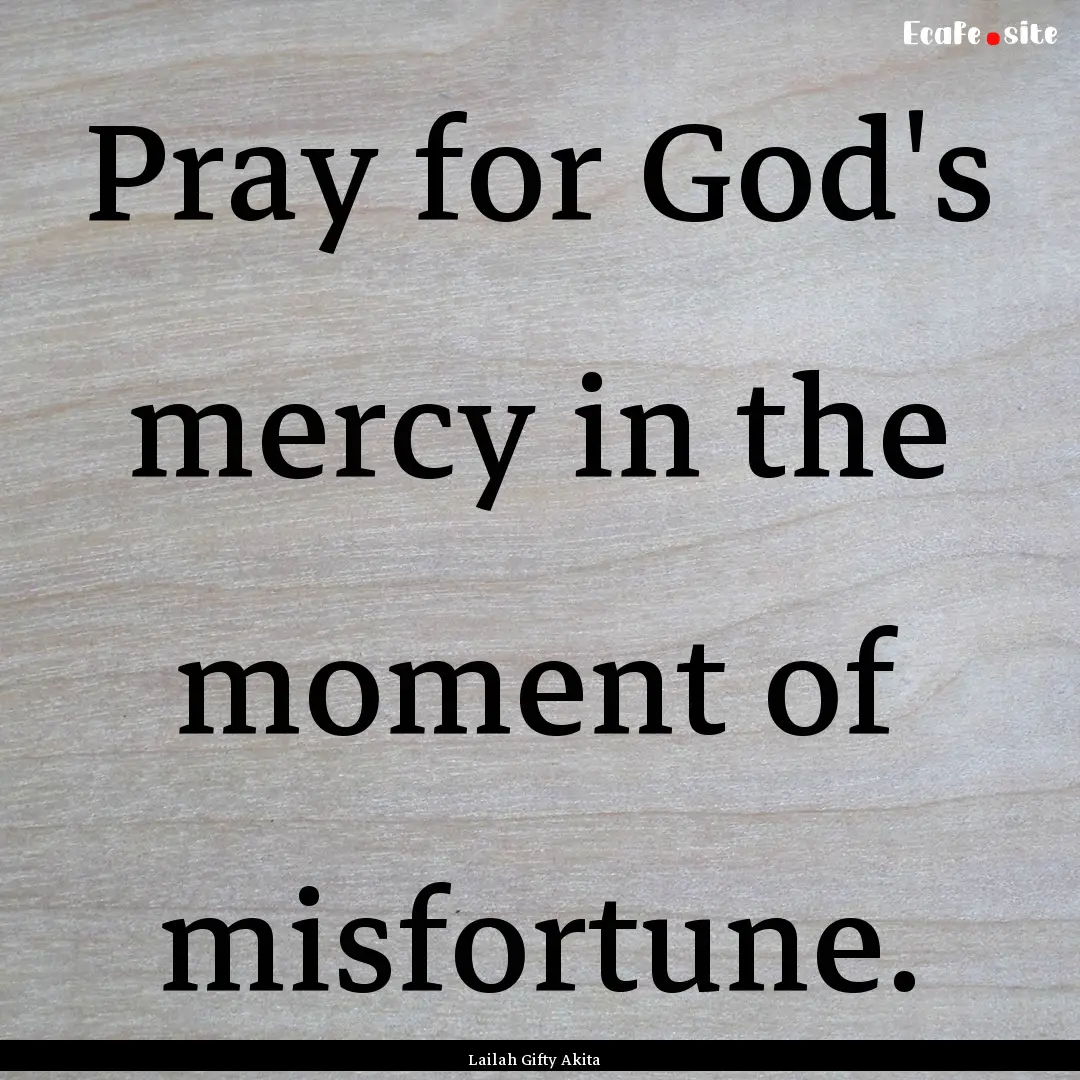 Pray for God's mercy in the moment of misfortune..... : Quote by Lailah Gifty Akita