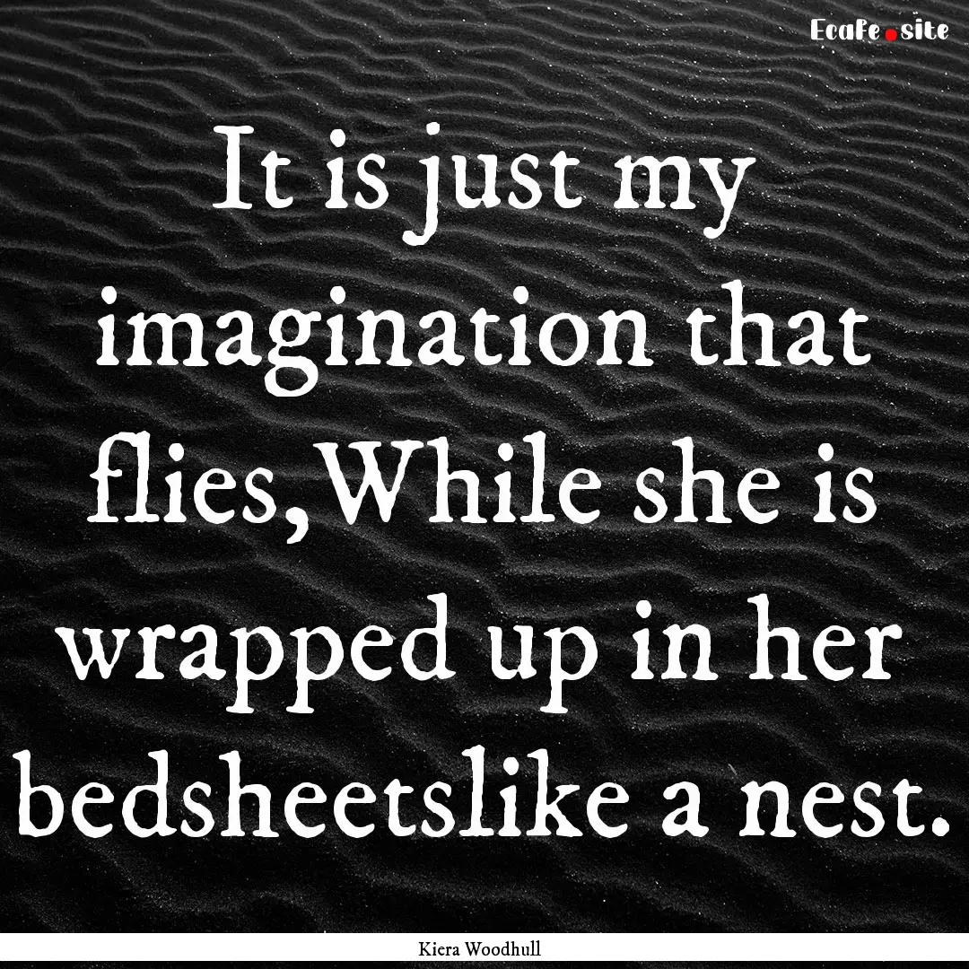 It is just my imagination that flies,While.... : Quote by Kiera Woodhull