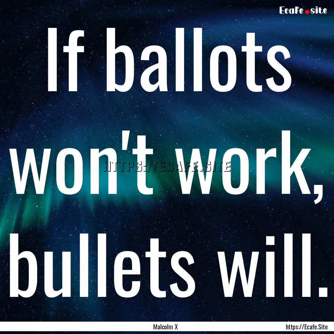 If ballots won't work, bullets will. : Quote by Malcolm X