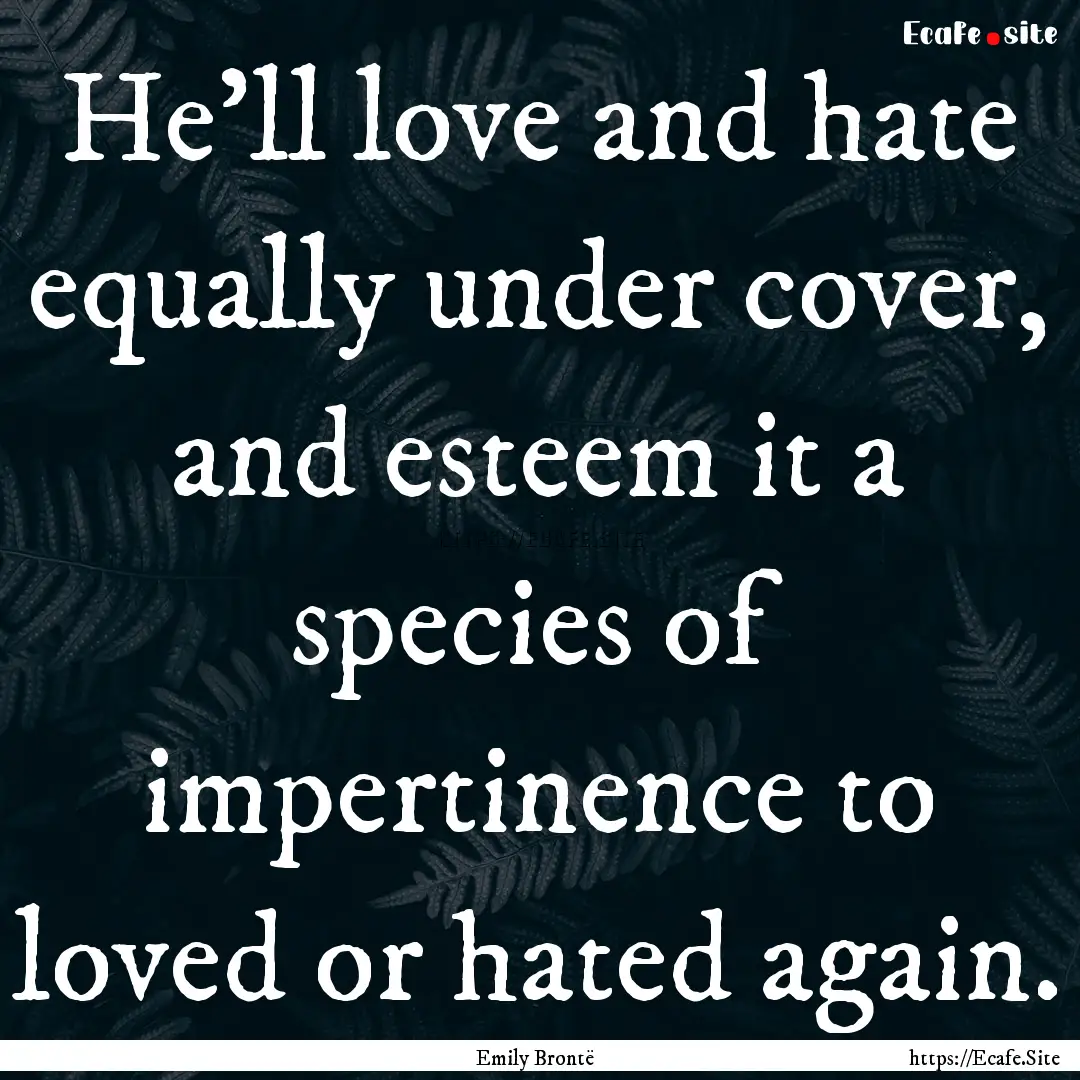 He'll love and hate equally under cover,.... : Quote by Emily Brontë