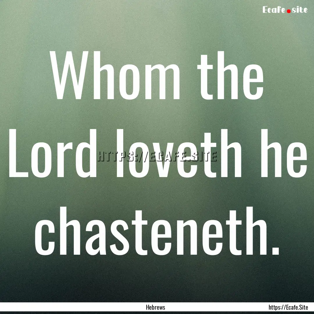 Whom the Lord loveth he chasteneth. : Quote by Hebrews