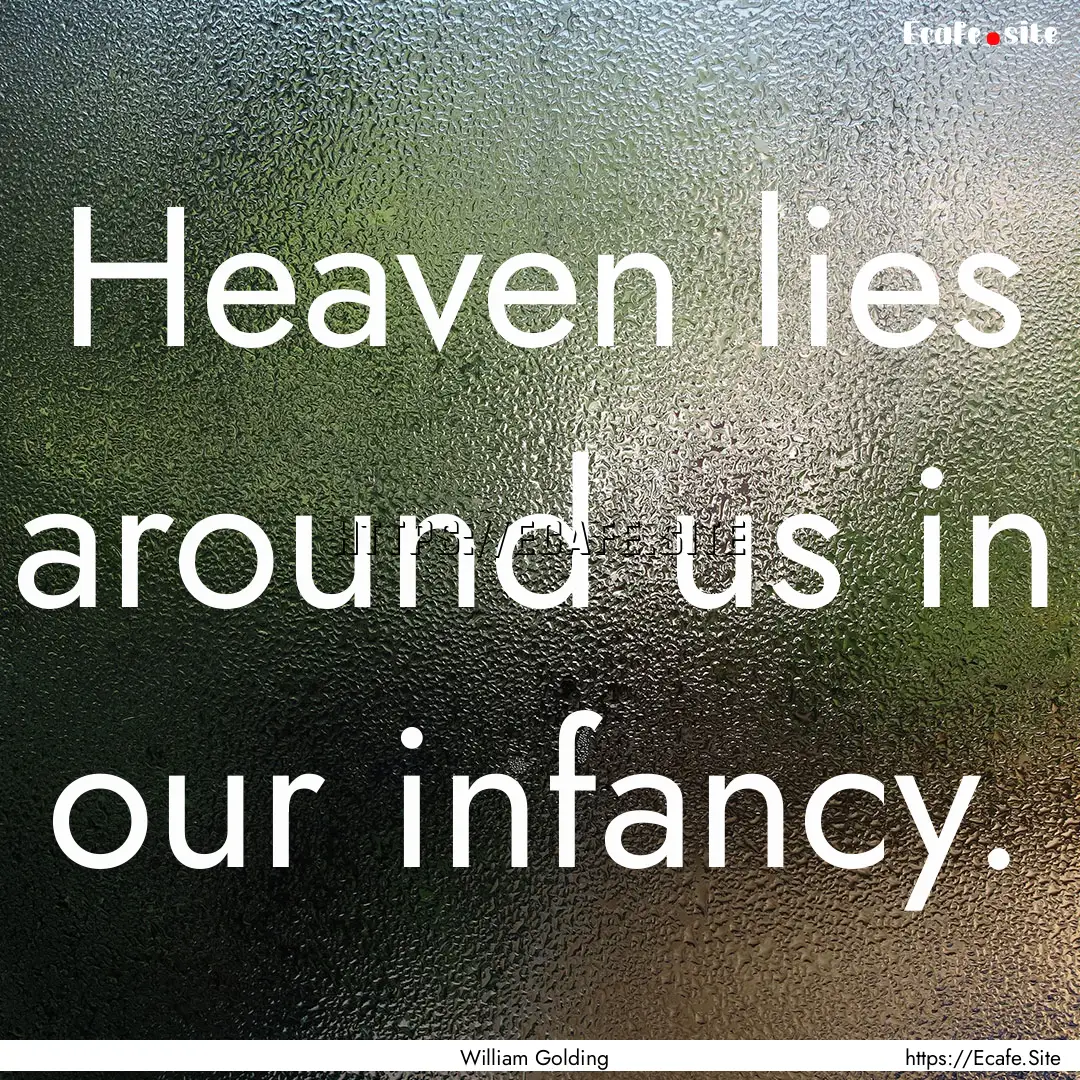 Heaven lies around us in our infancy. : Quote by William Golding