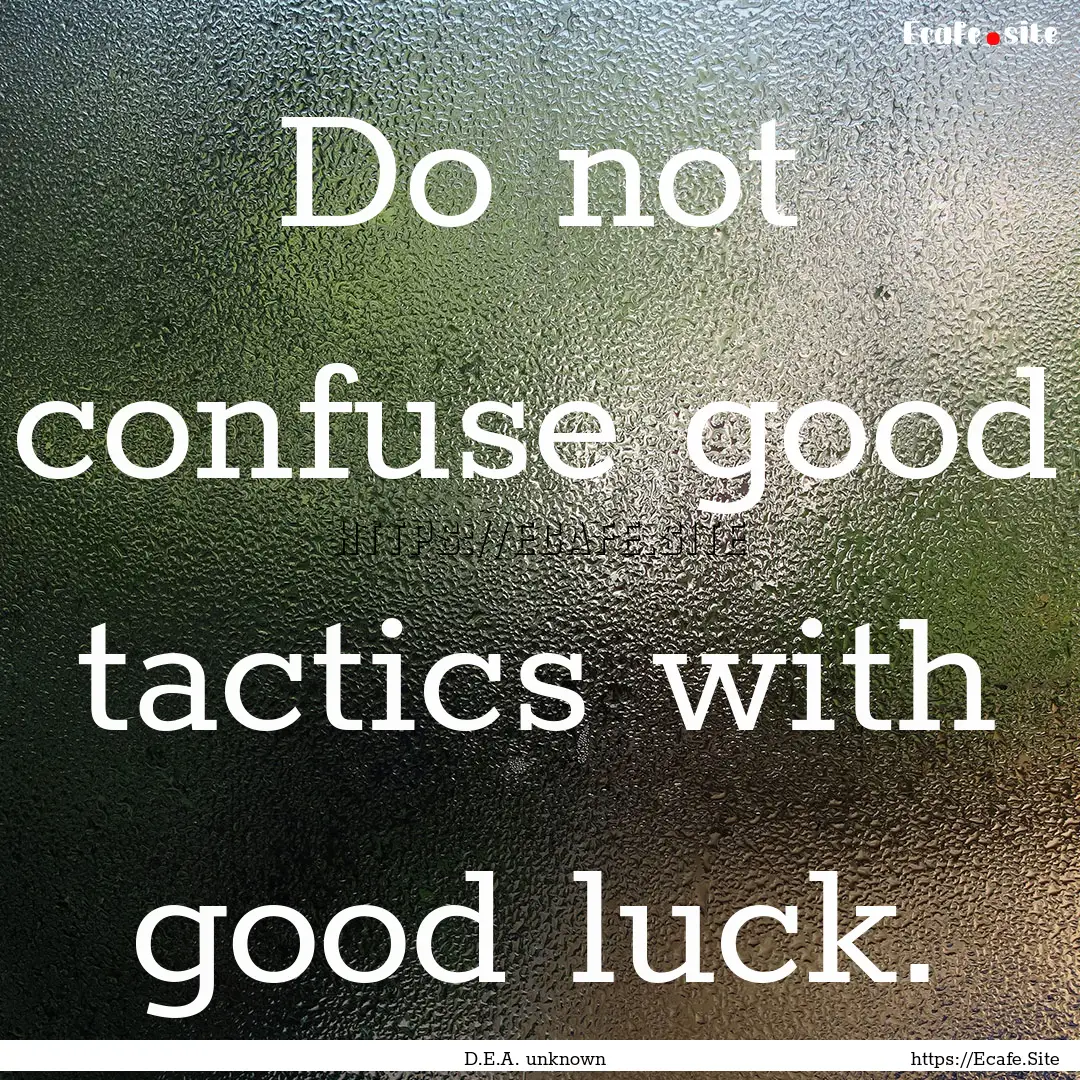 Do not confuse good tactics with good luck..... : Quote by D.E.A. unknown