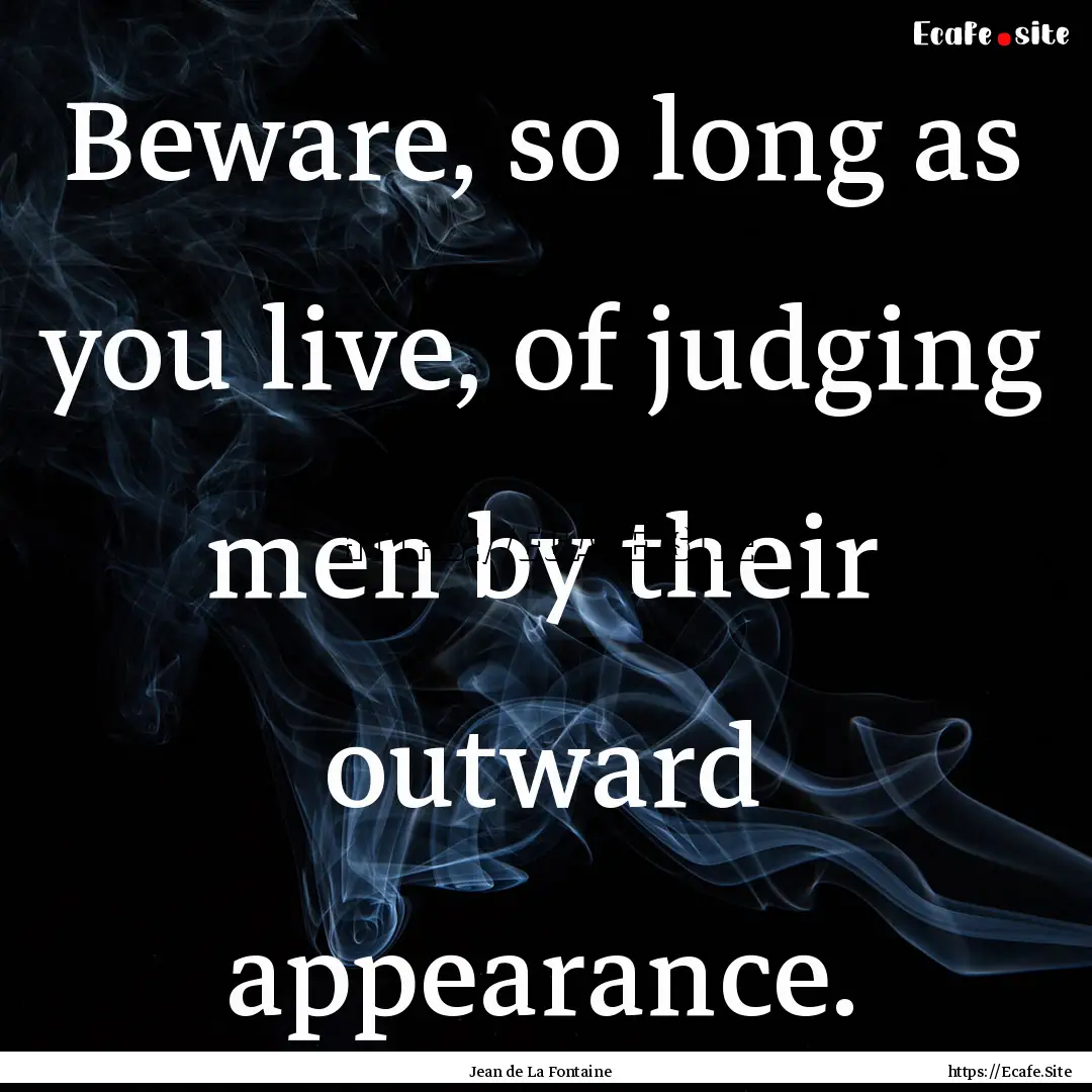 Beware, so long as you live, of judging men.... : Quote by Jean de La Fontaine