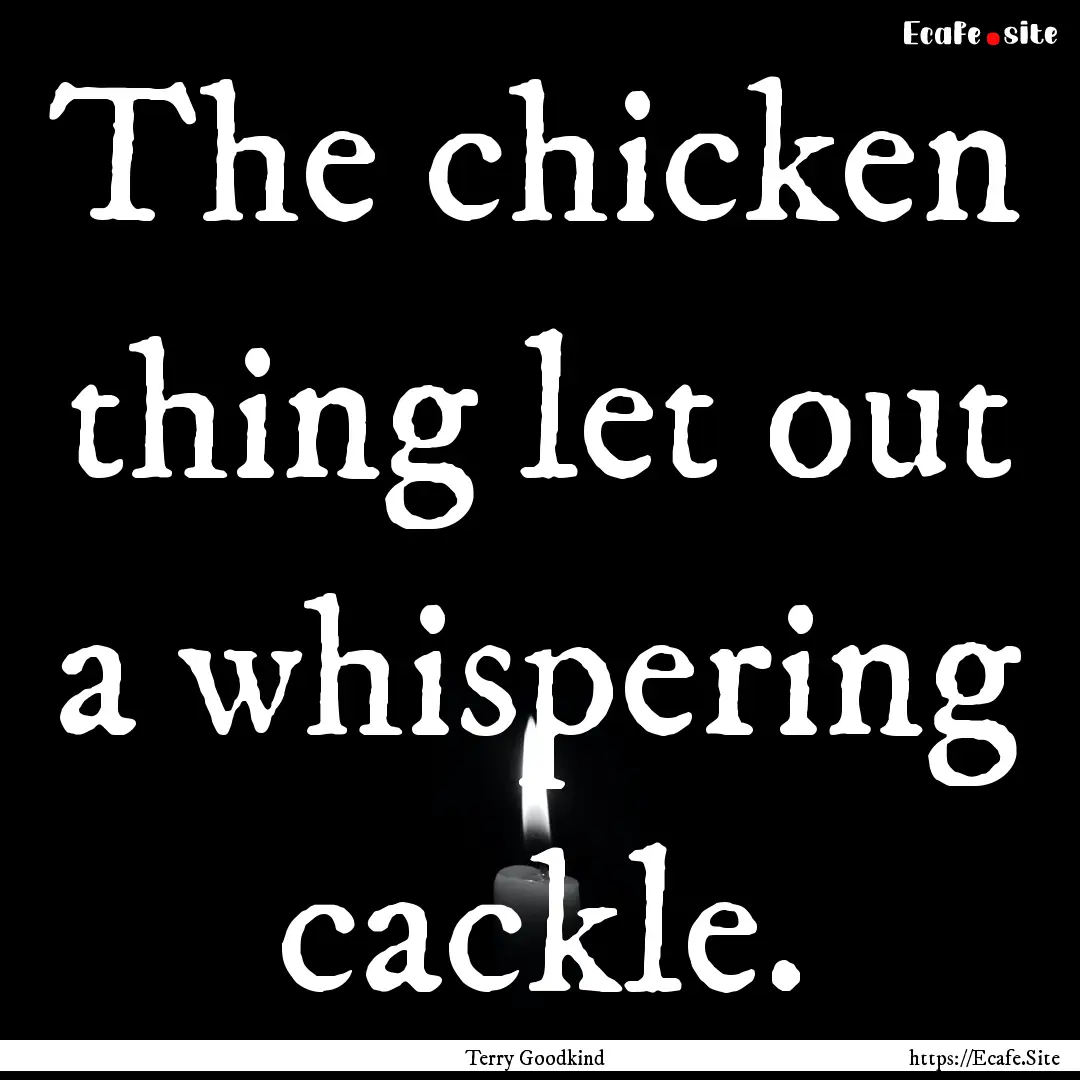 The chicken thing let out a whispering cackle..... : Quote by Terry Goodkind