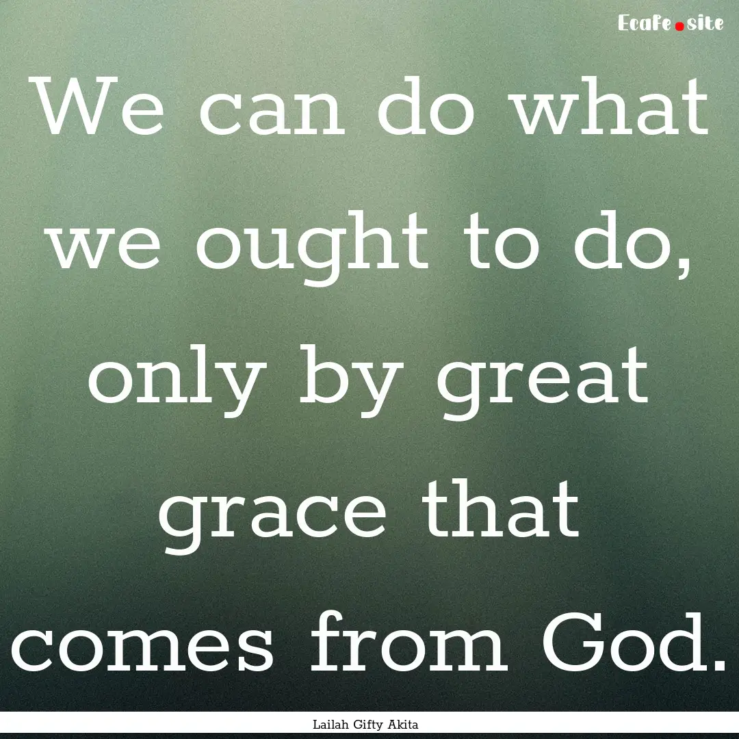 We can do what we ought to do, only by great.... : Quote by Lailah Gifty Akita