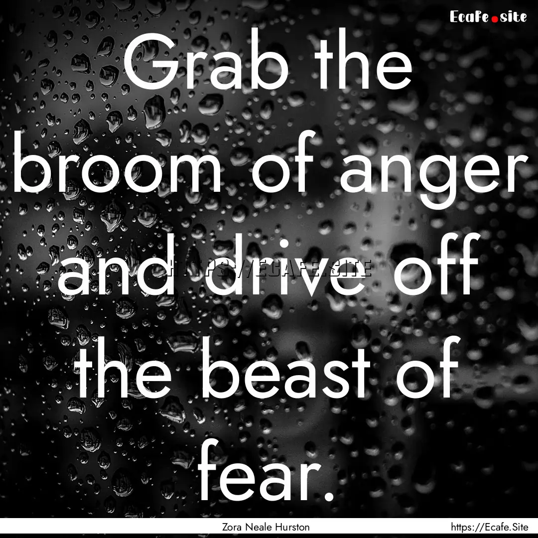 Grab the broom of anger and drive off the.... : Quote by Zora Neale Hurston