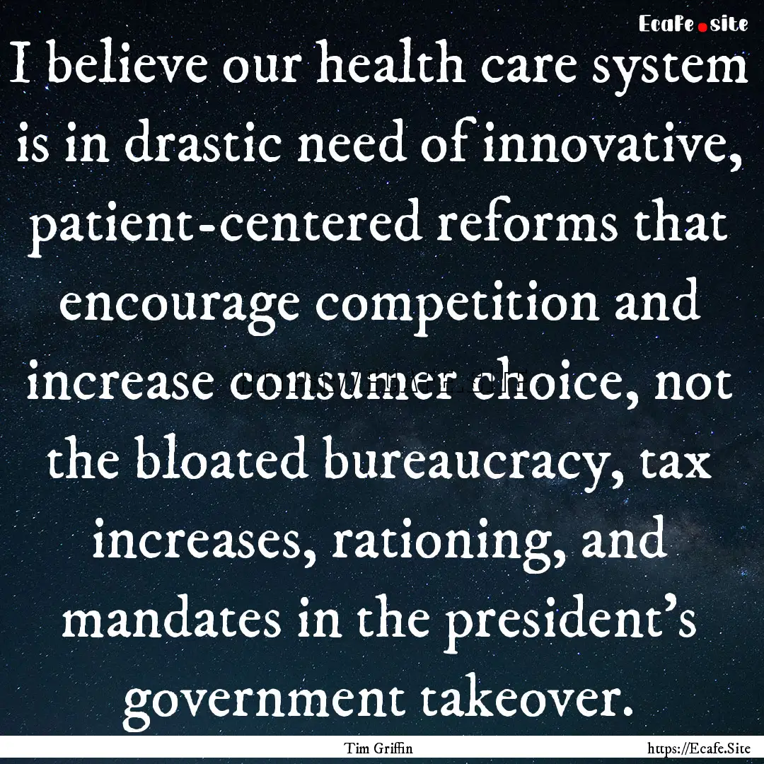 I believe our health care system is in drastic.... : Quote by Tim Griffin