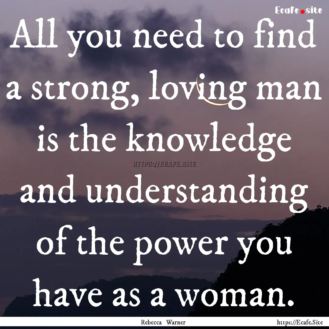 All you need to find a strong, loving man.... : Quote by Rebecca Warner