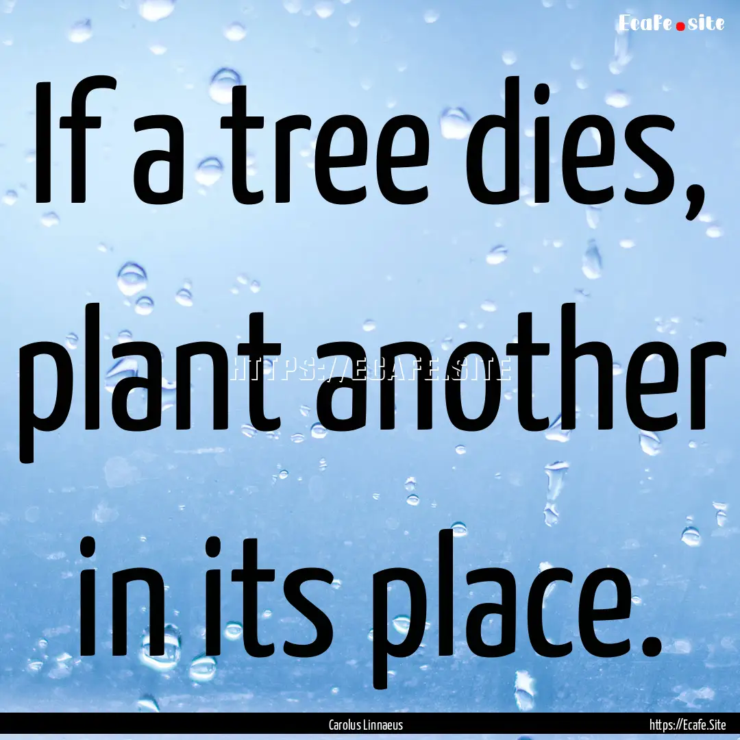 If a tree dies, plant another in its place..... : Quote by Carolus Linnaeus