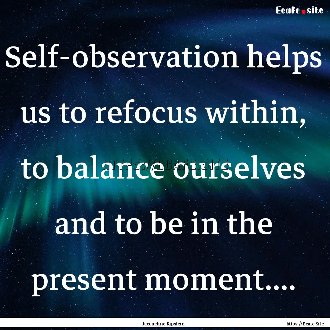 Self-observation helps us to refocus within,.... : Quote by Jacqueline Ripstein