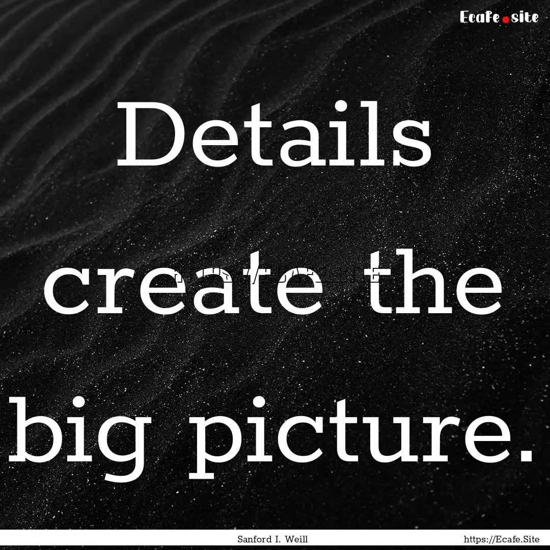 Details create the big picture. : Quote by Sanford I. Weill