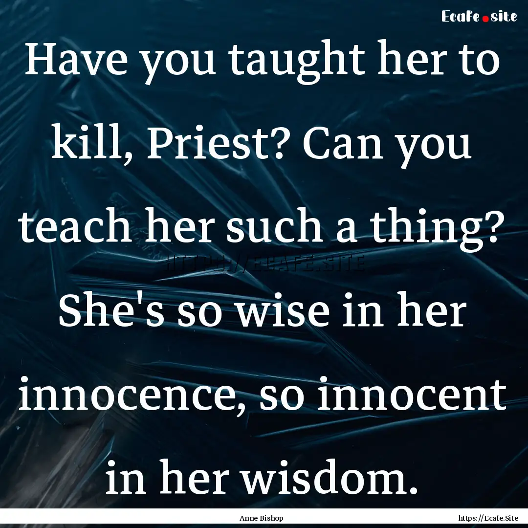 Have you taught her to kill, Priest? Can.... : Quote by Anne Bishop