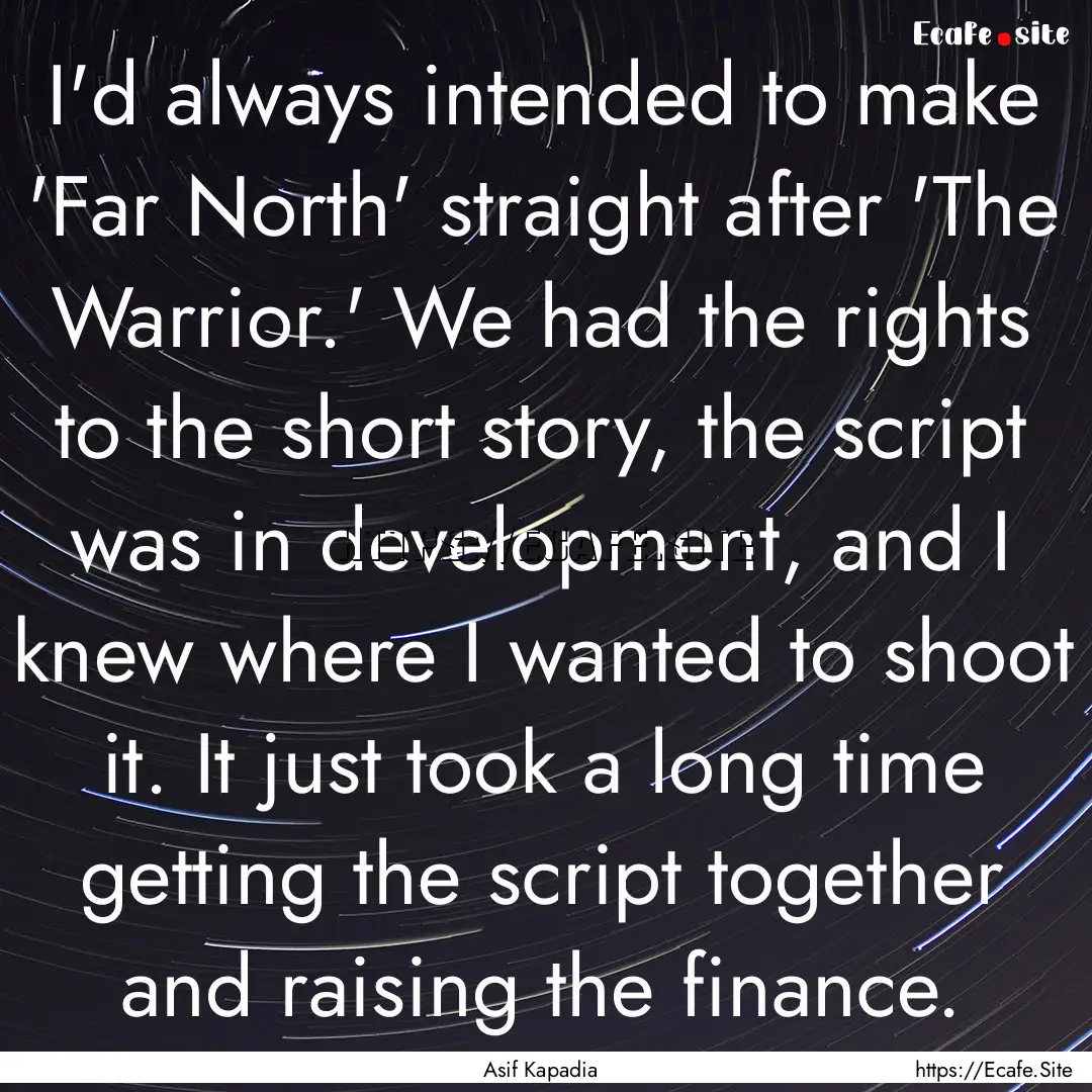 I'd always intended to make 'Far North' straight.... : Quote by Asif Kapadia