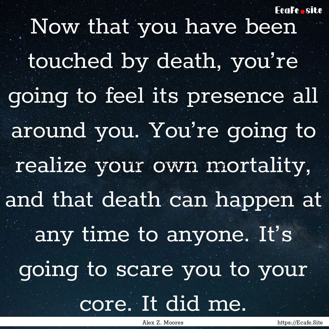 Now that you have been touched by death,.... : Quote by Alex Z. Moores