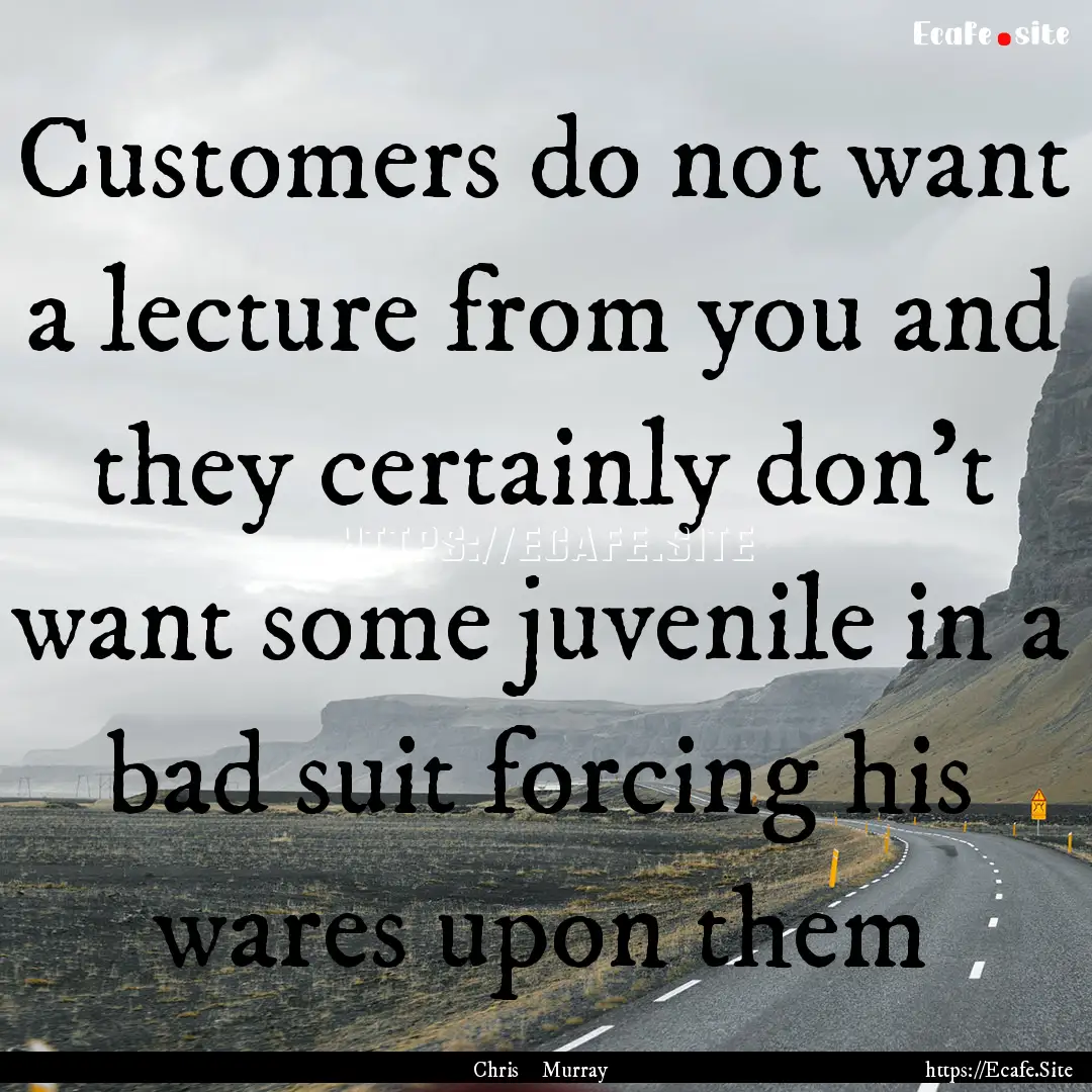 Customers do not want a lecture from you.... : Quote by Chris Murray