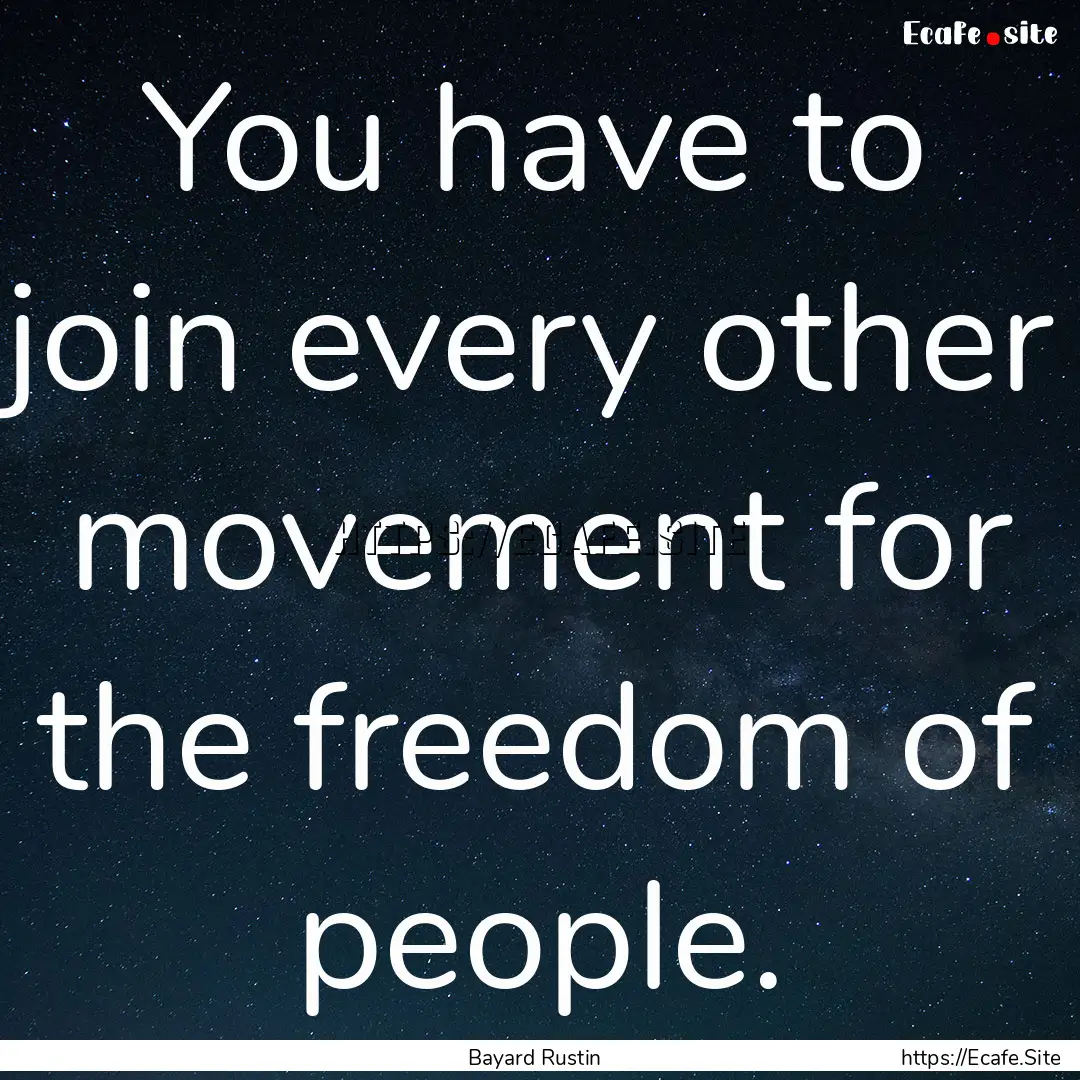 You have to join every other movement for.... : Quote by Bayard Rustin