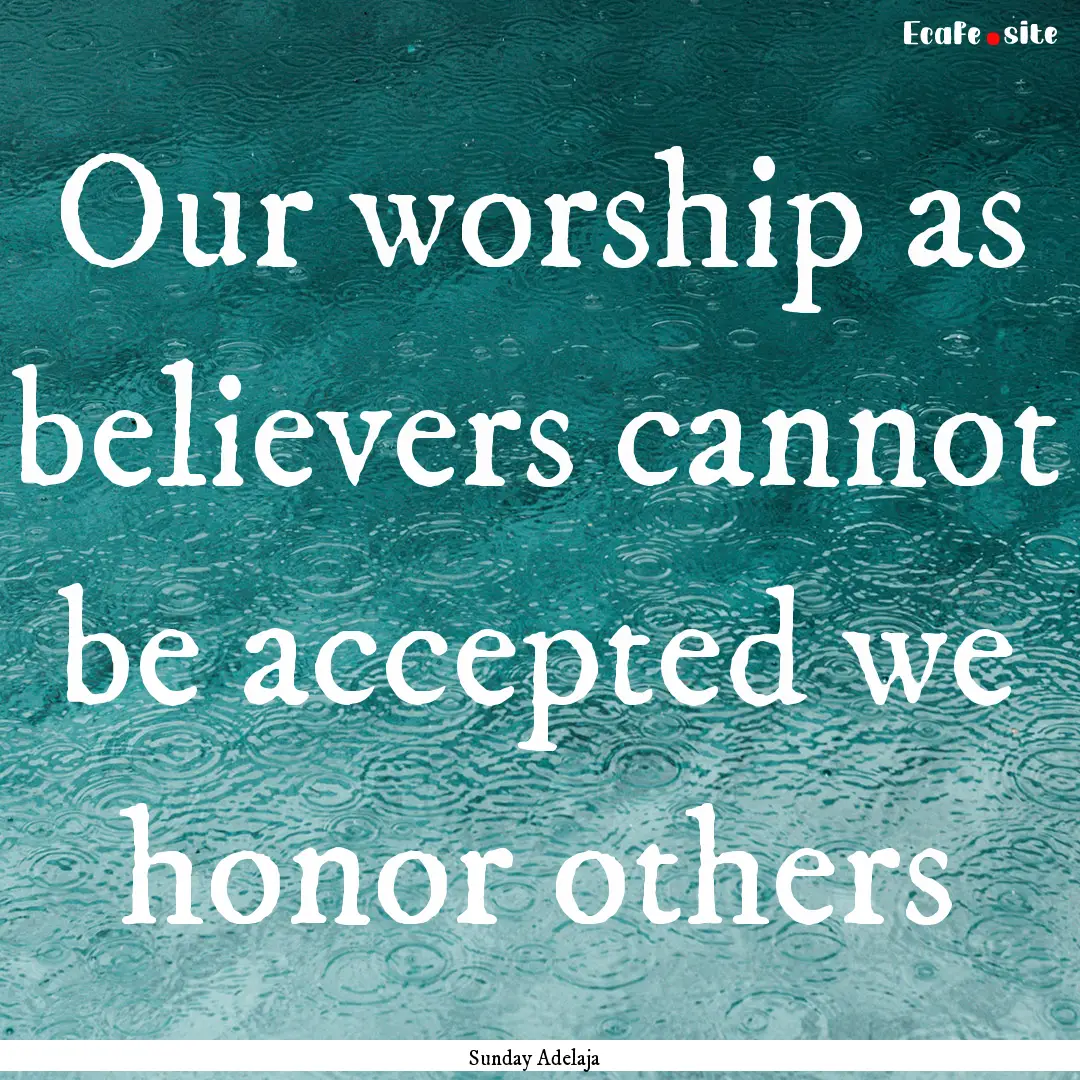 Our worship as believers cannot be accepted.... : Quote by Sunday Adelaja