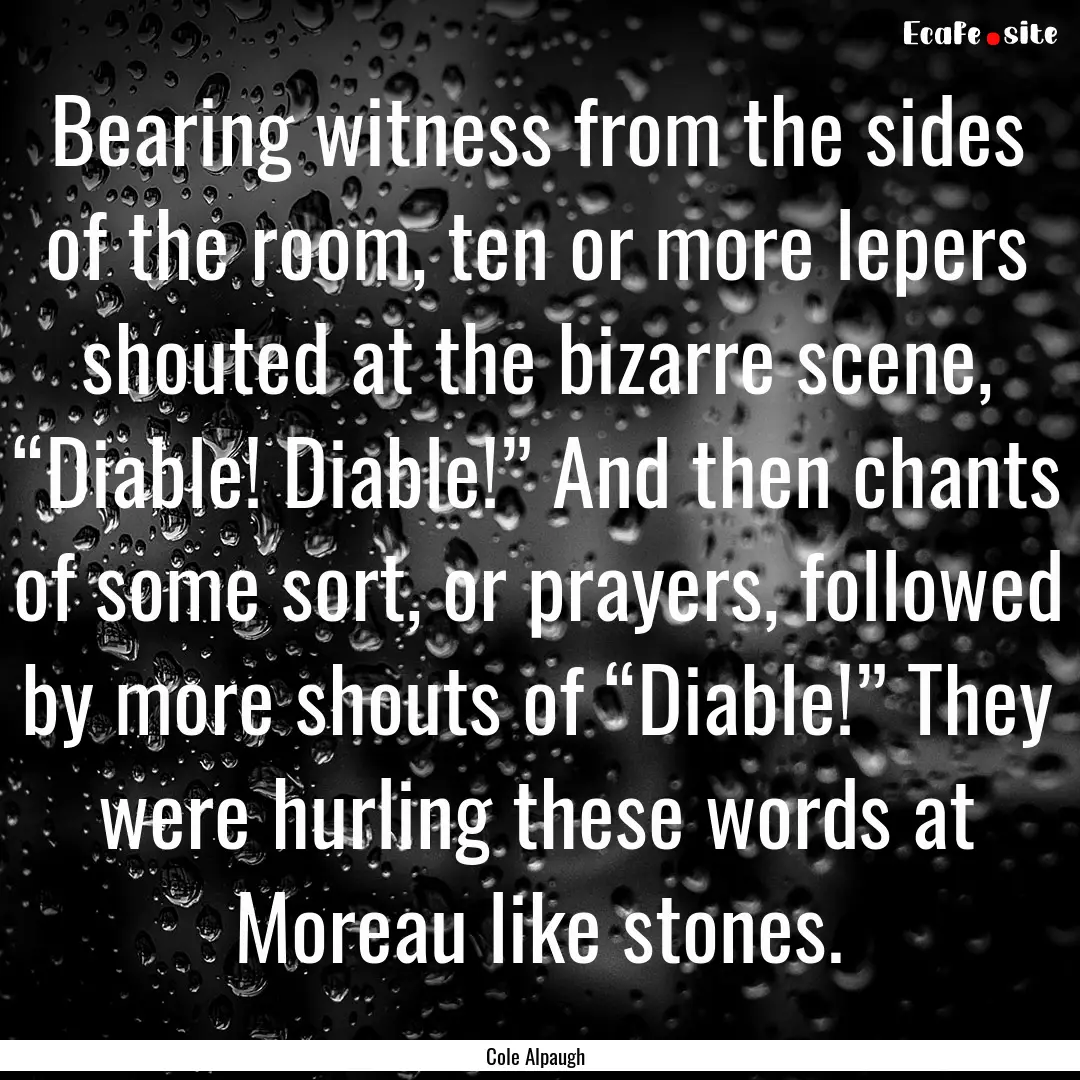 Bearing witness from the sides of the room,.... : Quote by Cole Alpaugh