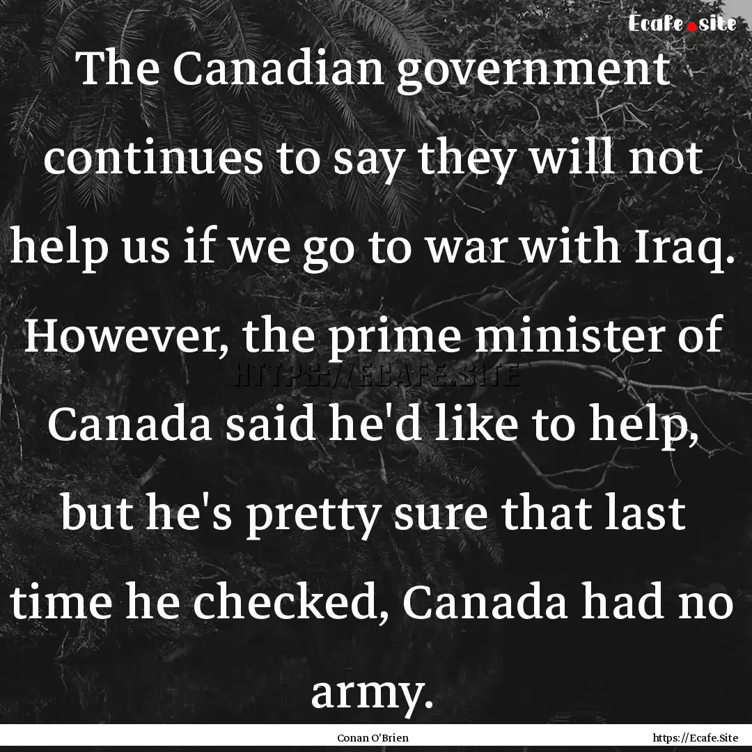 The Canadian government continues to say.... : Quote by Conan O'Brien