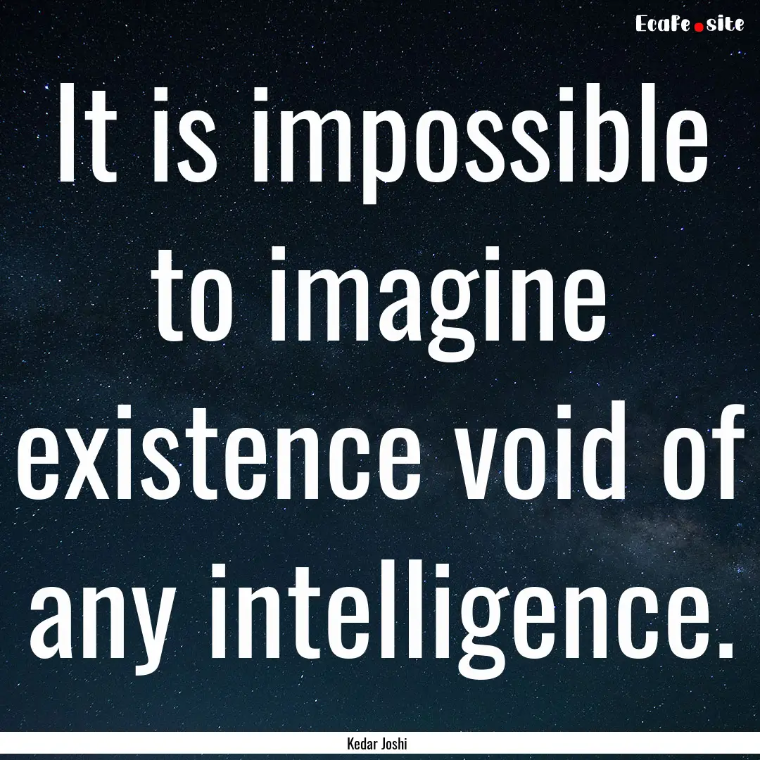 It is impossible to imagine existence void.... : Quote by Kedar Joshi