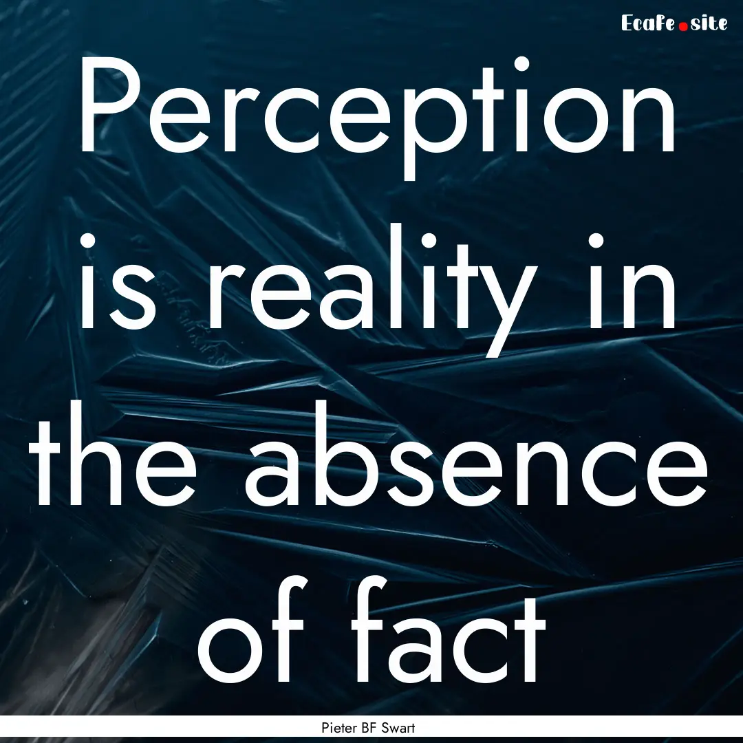 Perception is reality in the absence of fact.... : Quote by Pieter BF Swart