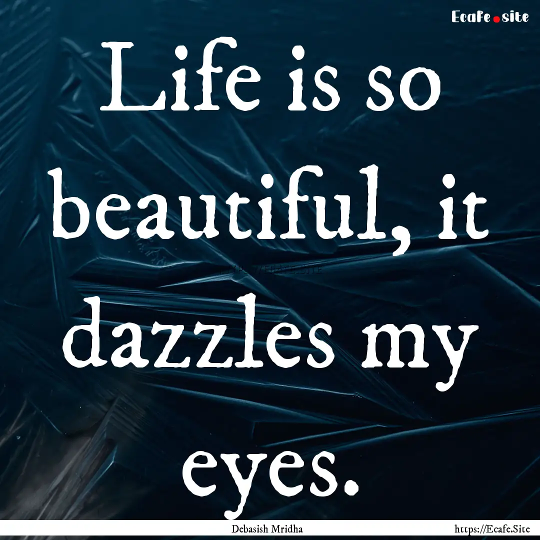 Life is so beautiful, it dazzles my eyes..... : Quote by Debasish Mridha