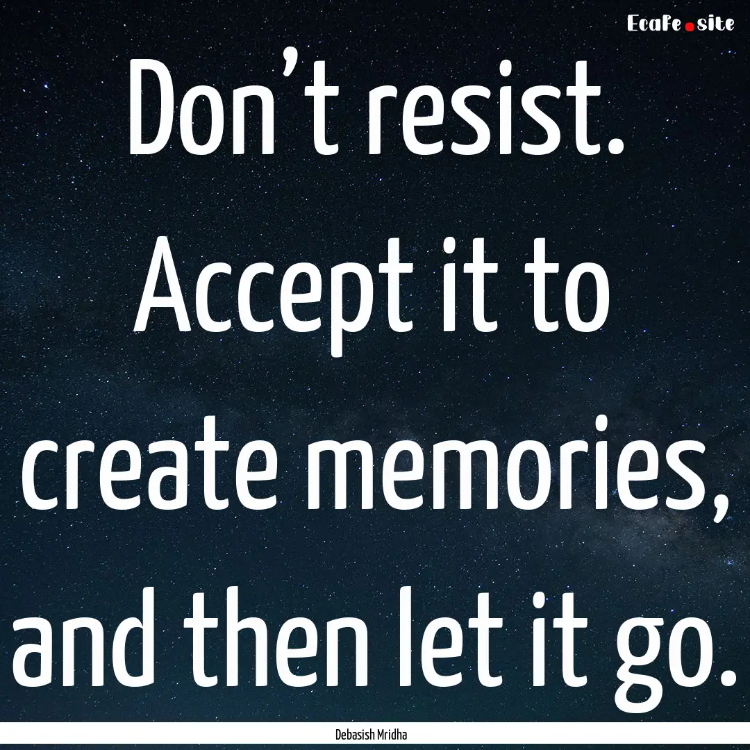 Don’t resist. Accept it to create memories,.... : Quote by Debasish Mridha