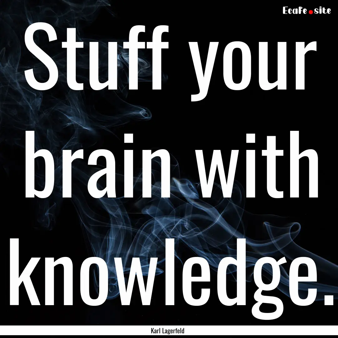 Stuff your brain with knowledge. : Quote by Karl Lagerfeld