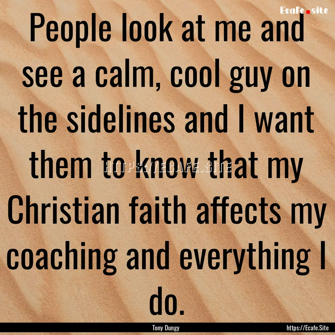 People look at me and see a calm, cool guy.... : Quote by Tony Dungy