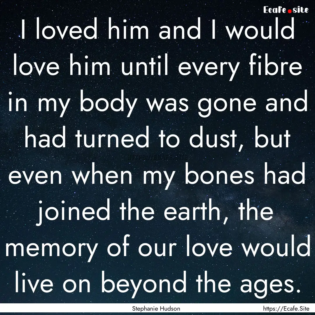 I loved him and I would love him until every.... : Quote by Stephanie Hudson