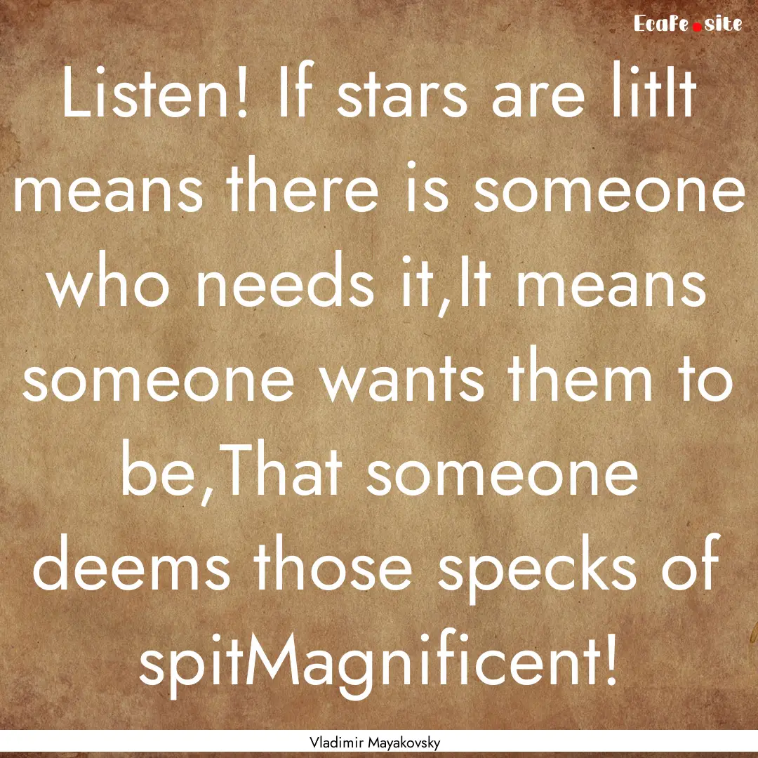 Listen! If stars are litIt means there is.... : Quote by Vladimir Mayakovsky