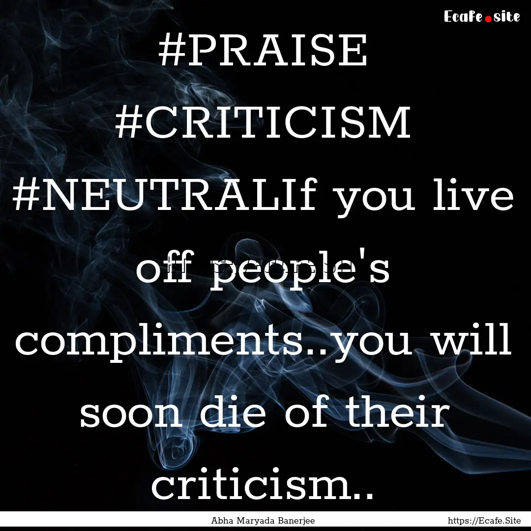 ‪#‎PRAISE‬ ‪#‎CRITICISM‬ ‪#‎NEUTRAL‬If.... : Quote by Abha Maryada Banerjee