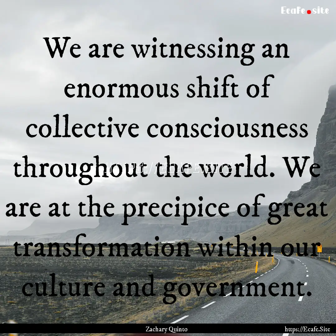 We are witnessing an enormous shift of collective.... : Quote by Zachary Quinto