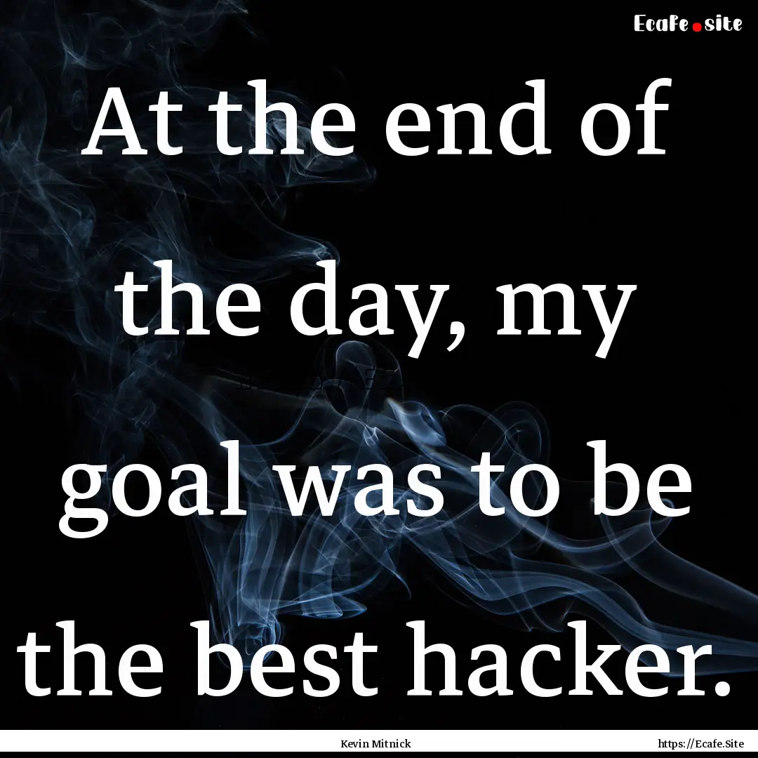 At the end of the day, my goal was to be.... : Quote by Kevin Mitnick