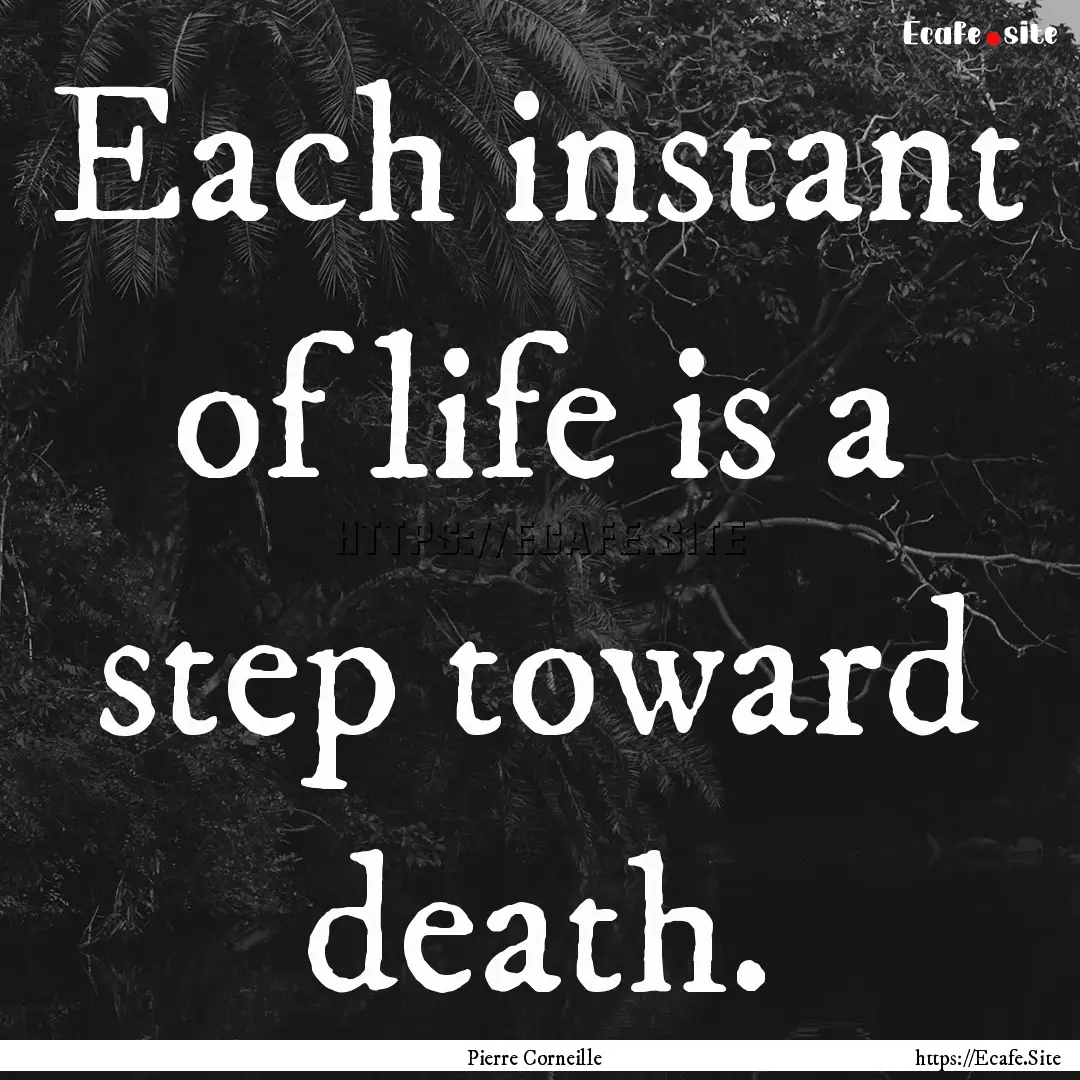 Each instant of life is a step toward death..... : Quote by Pierre Corneille