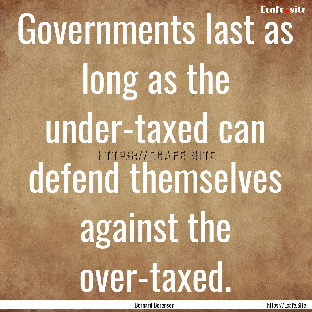 Governments last as long as the under-taxed.... : Quote by Bernard Berenson