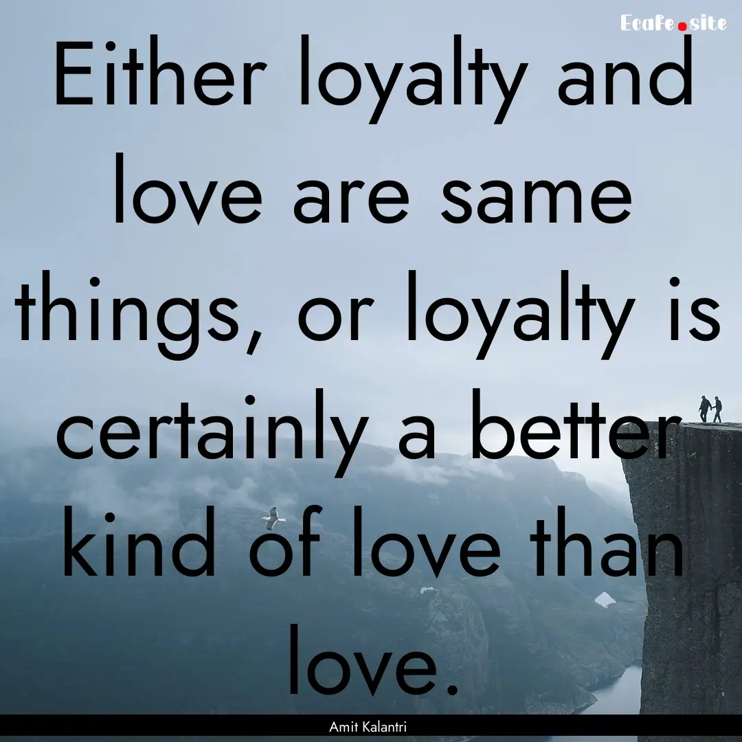 Either loyalty and love are same things,.... : Quote by Amit Kalantri