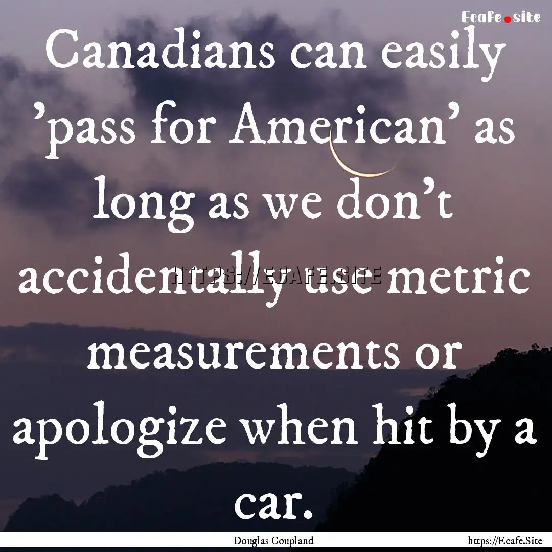 Canadians can easily 'pass for American'.... : Quote by Douglas Coupland