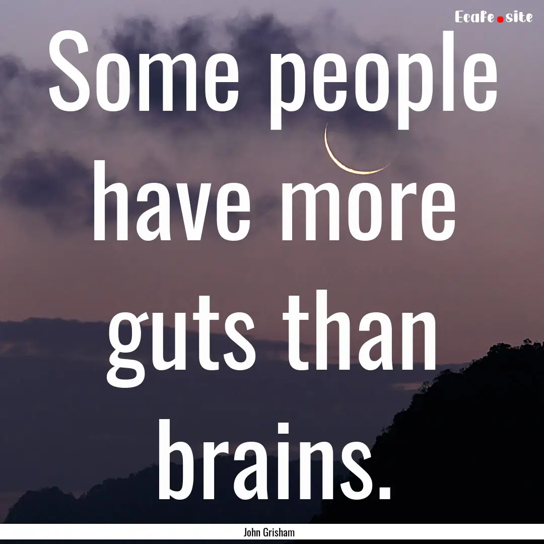 Some people have more guts than brains. : Quote by John Grisham