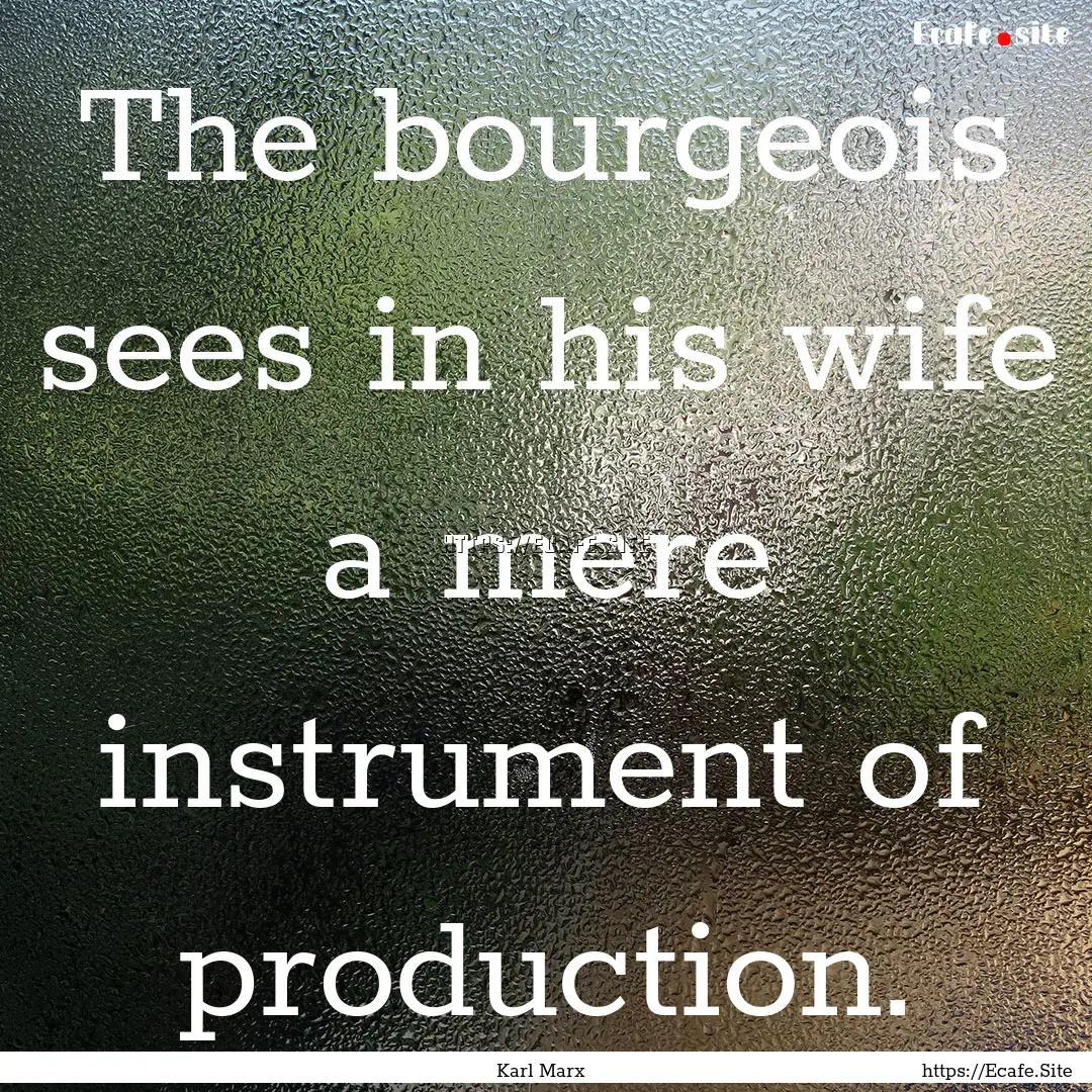 The bourgeois sees in his wife a mere instrument.... : Quote by Karl Marx