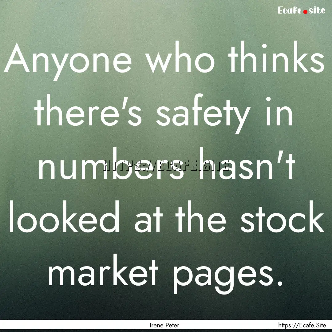 Anyone who thinks there's safety in numbers.... : Quote by Irene Peter