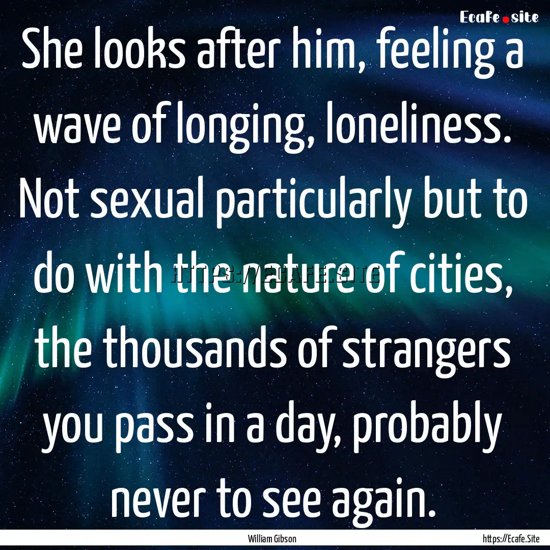 She looks after him, feeling a wave of longing,.... : Quote by William Gibson