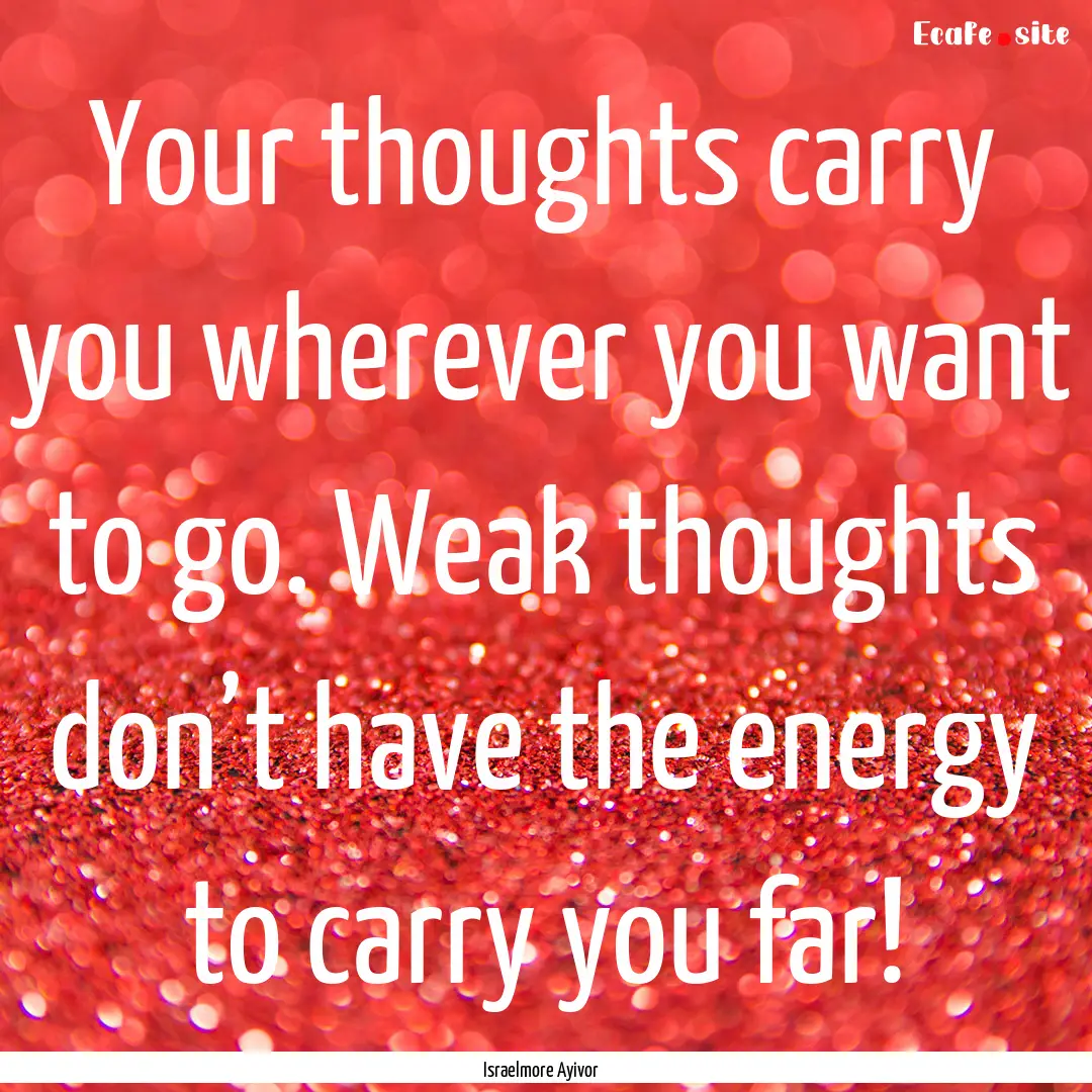 Your thoughts carry you wherever you want.... : Quote by Israelmore Ayivor