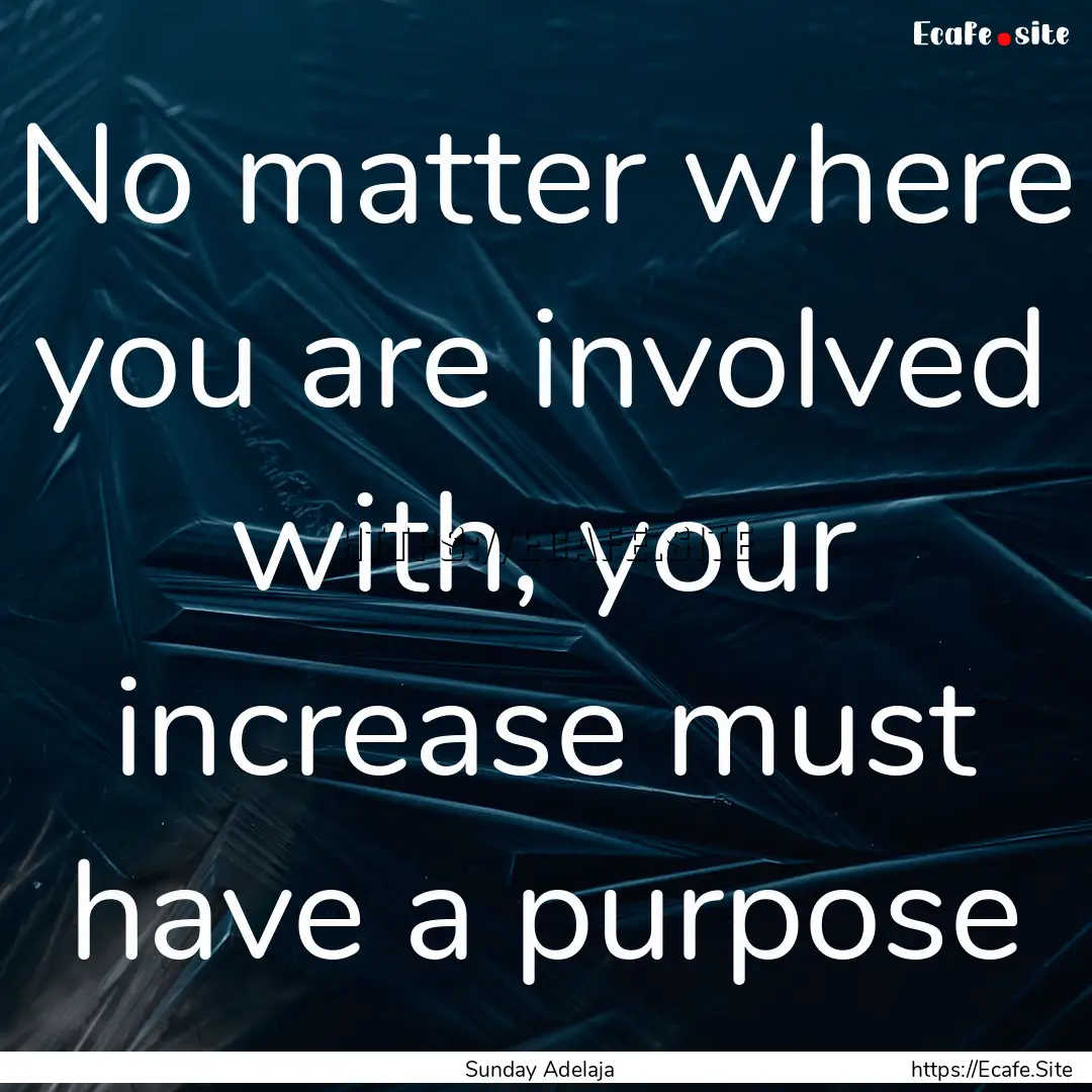 No matter where you are involved with, your.... : Quote by Sunday Adelaja