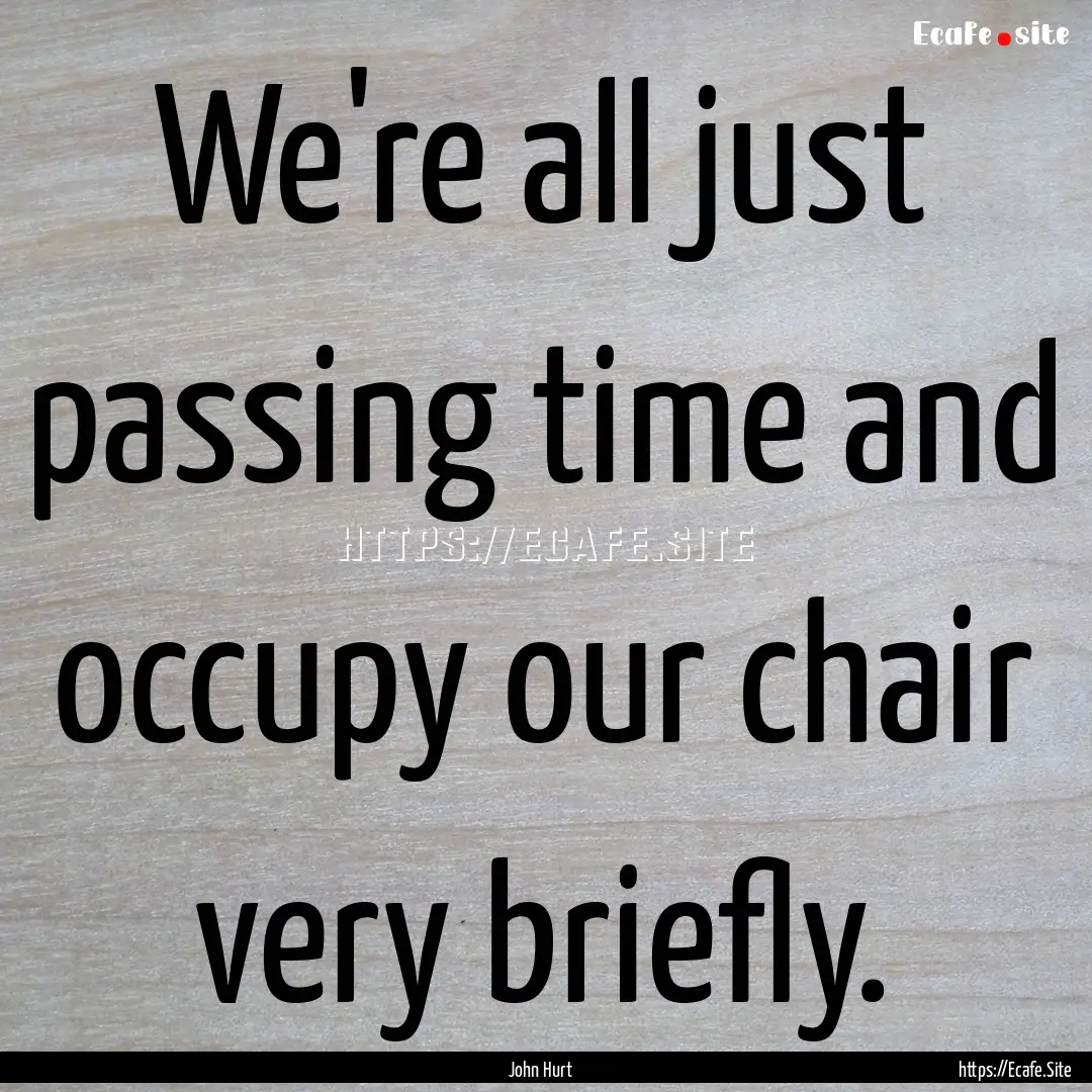 We're all just passing time and occupy our.... : Quote by John Hurt