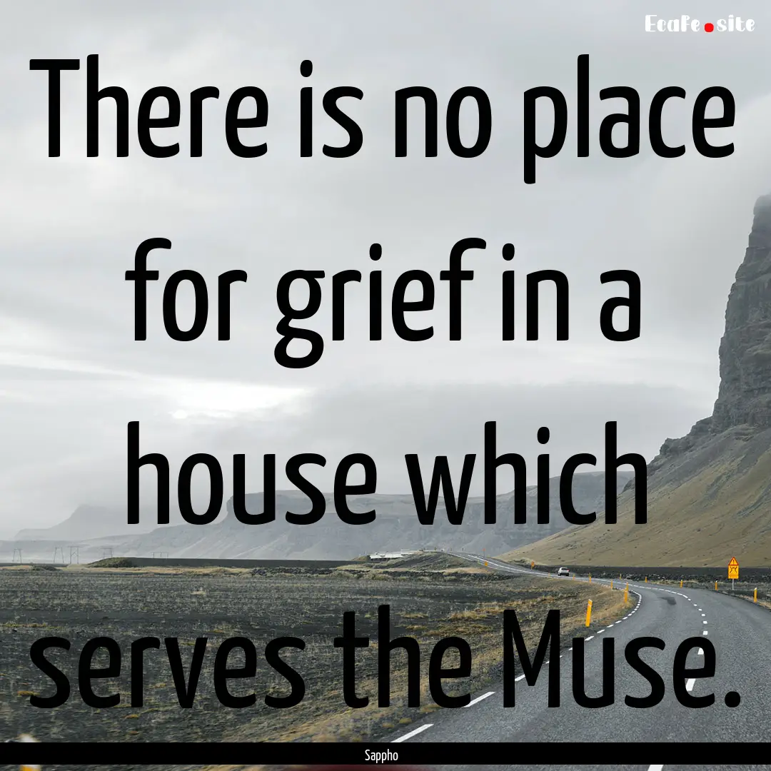 There is no place for grief in a house which.... : Quote by Sappho