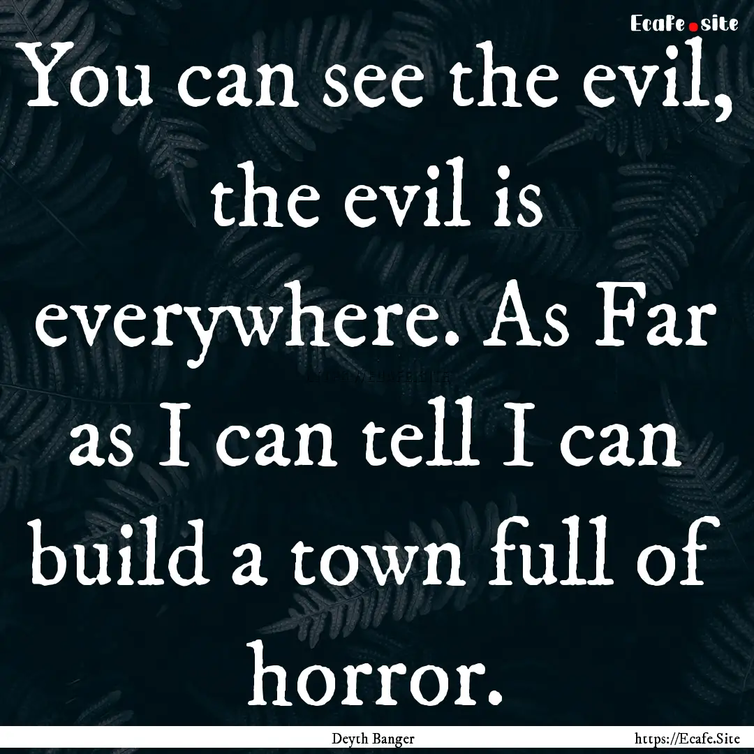 You can see the evil, the evil is everywhere..... : Quote by Deyth Banger